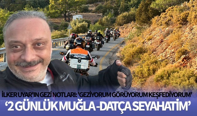 İlker Uyar'ın Gezi Notları: ' 2 Günlük Muğla-Datça Seyahati'