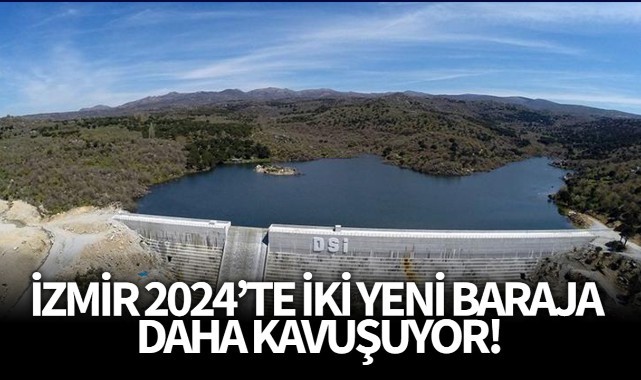 İzmir 2024'te İki Yeni Baraja Daha Kavuşuyor!