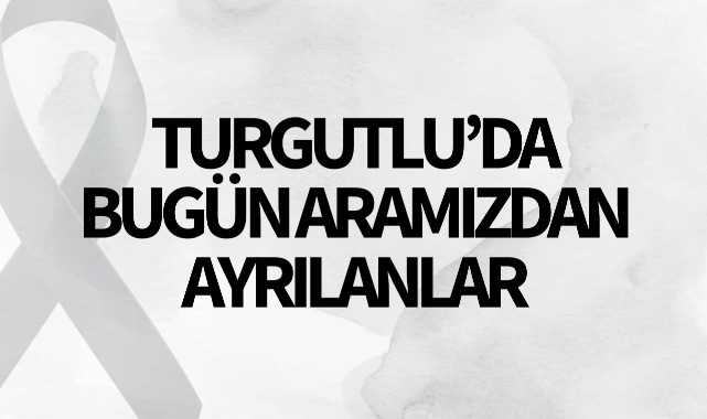 Turgutlu'da bugün aramızdan ayrılanlar
