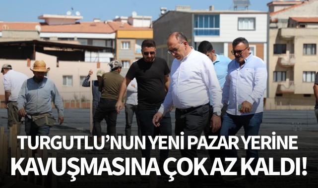 Turgutlu'nun Yeni Pazar Yerine Kavuşmasına Çok Az Kaldı!