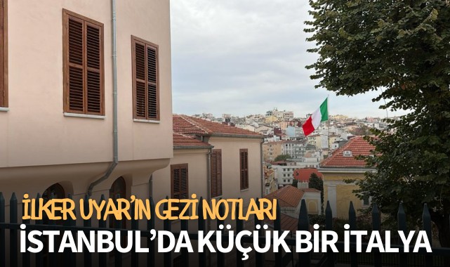 İLKER UYAR’IN GEZİ NOTLARI: İSTANBUL’DA KÜÇÜK BİR İTALYA