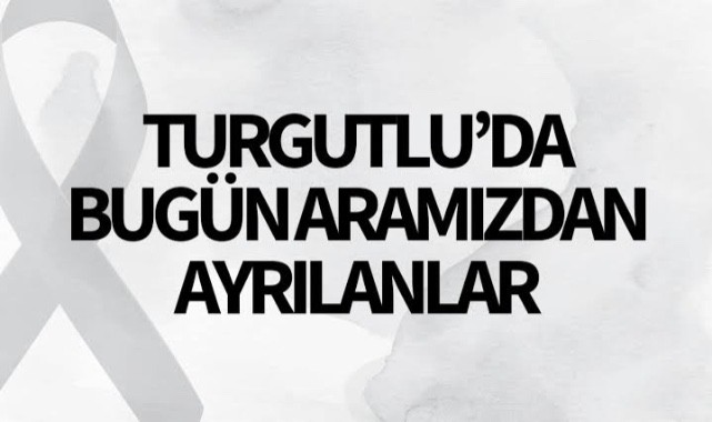 Turgutlu’da bugün aramızdan kimler ayrıldı?