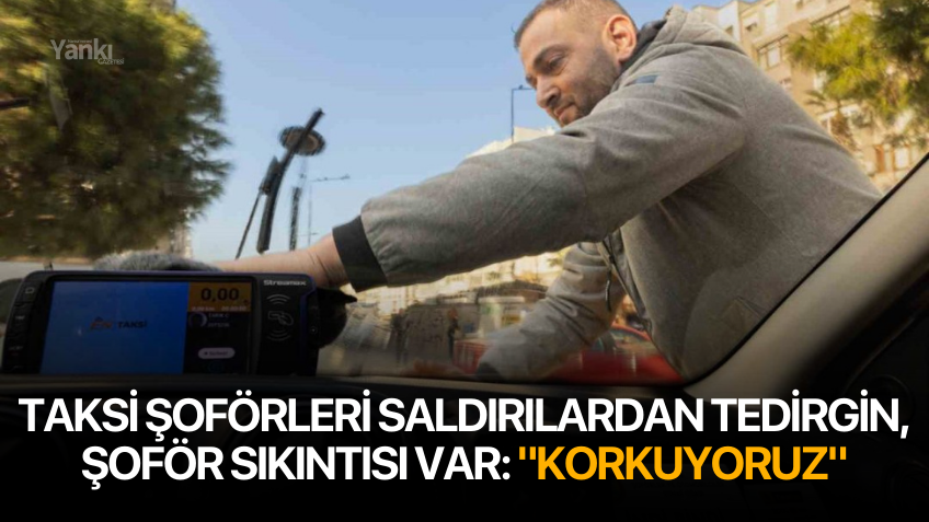 Taksi şoförleri saldırılardan tedirgin, şoför sıkıntısı var: "Korkuyoruz"