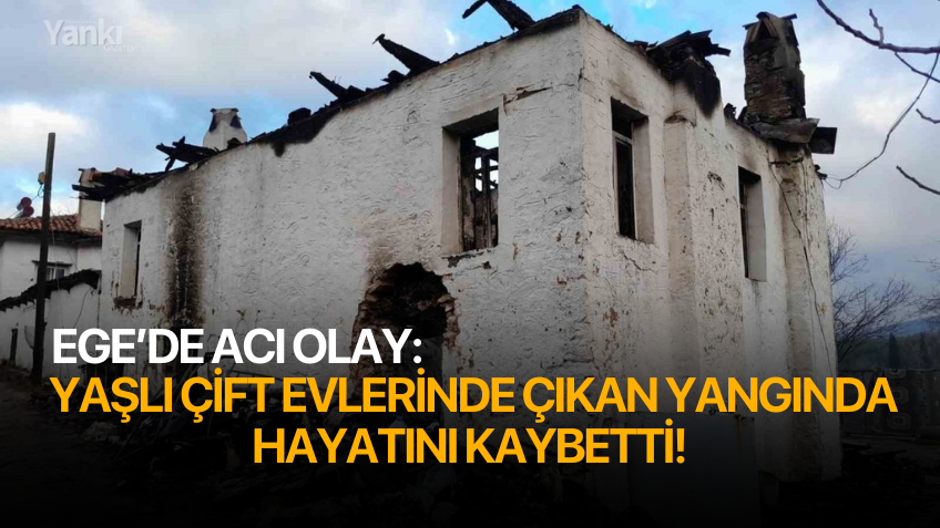 Ege'de acı olay: Yaşlı çift evlerinde çıkan yangında hayatını kaybetti!
