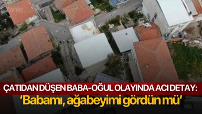 Çatıdan düşen baba-oğul olayında acı detay: ‘Babamı, ağabeyimi gördün mü’