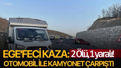 Ege'feci kaza: Otomobil ile kamyonet çarpıştı 2 ölü, 1 yaralı!