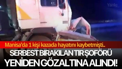 1 kişi kazada hayatını kaybetmişti.. Serbest bırakılan tır şoförü yeniden gözaltına alındı!