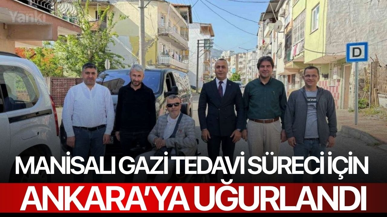 Manisalı gazi tedavi süreci için Ankara’ya uğurlandı