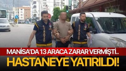 Manisa’da 13 araca zarar vermişti.. Hastaneye yatırıldı!