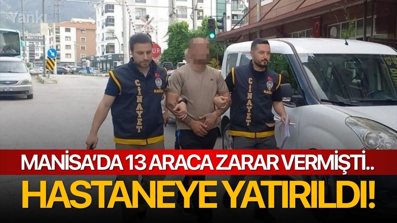 Manisa’da 13 araca zarar vermişti.. Hastaneye yatırıldı!