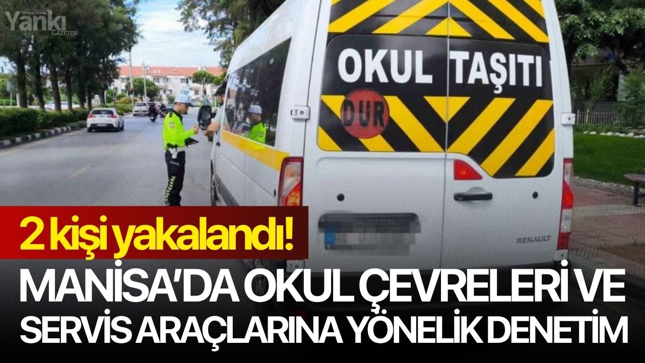 Manisa’da okul çevreleri ve servis araçlarına yönelik denetim: 2 kişi yakalandı!