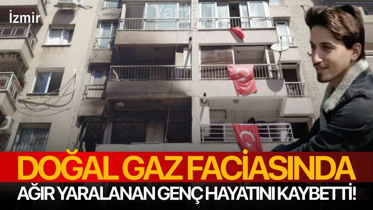 İzmir’de doğal gaz faciasında ağır yaralanan genç hayatını kaybetti!