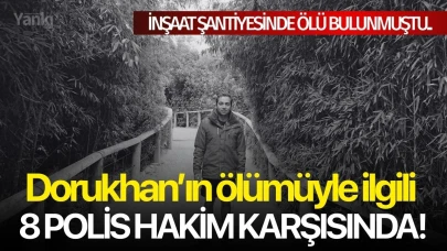 Dorukhan’ın ölümüyle ilgili 8 polis hakim karşısında!
