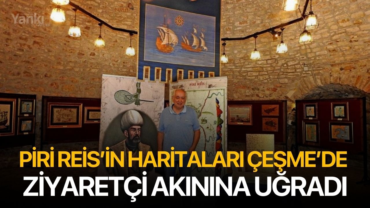 Piri Reis’in haritaları Çeşme’de ziyaretçi akınına uğradı