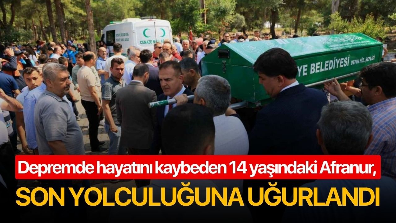 Depremde hayatını kaybeden 14 yaşındaki Afranur, son yolculuğuna uğurlandı