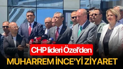CHP lideri Özel’den Muharrem İnce'yi ziyaret