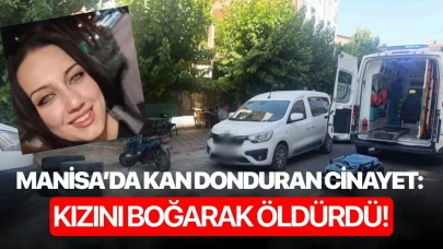 Manisa’da kan donduran cinayet: Kızını boğarak öldürdü