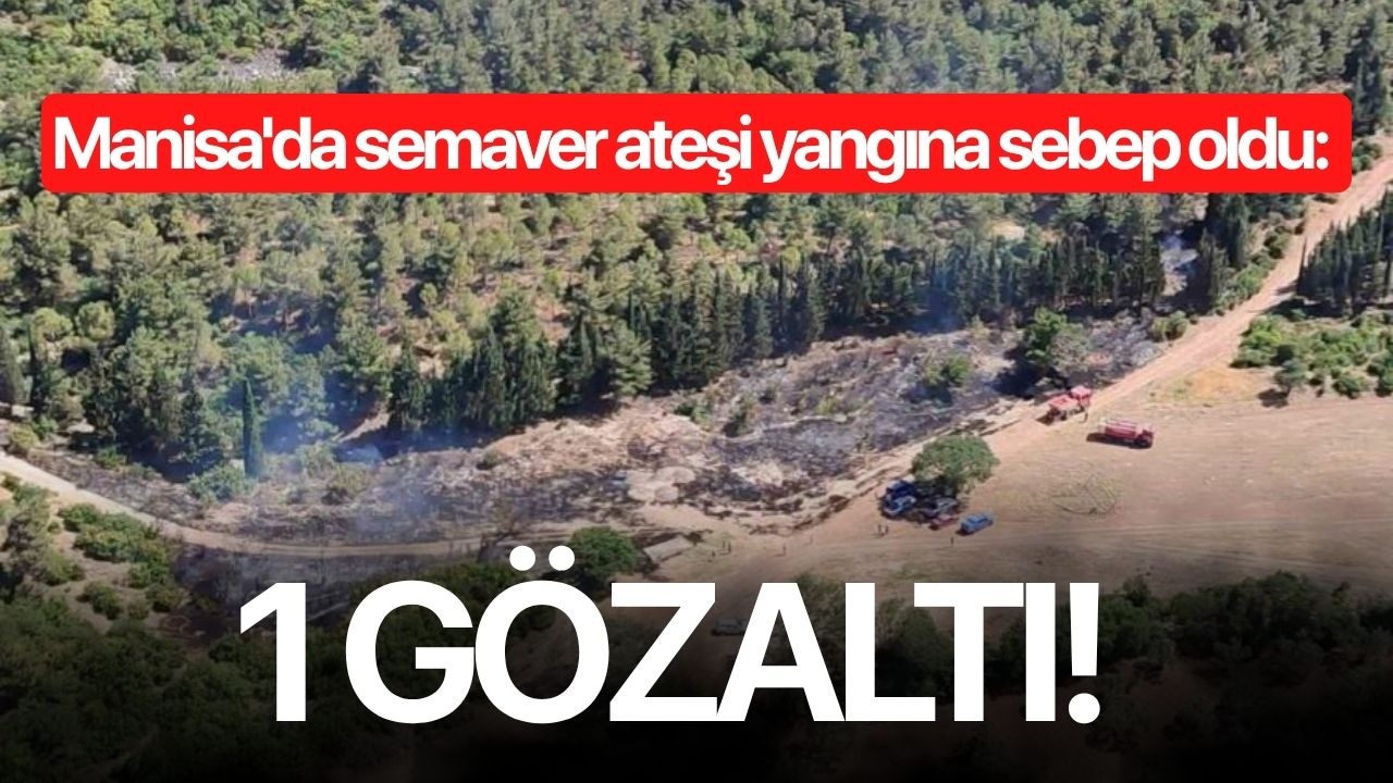 Manisa'da semaver ateşi yangına sebep oldu: 1 gözaltı!