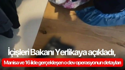 İçişleri Bakanı Yerlikaya açıkladı, Manisa ve 16 ilde gerçekleşen o dev operasyonun detayları