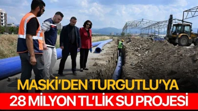 MASKİ’den Turgutlu’ya 28 milyon TL’lik su projesi