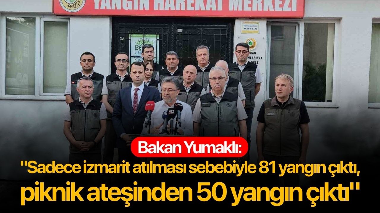Bakan Yumaklı: "Sadece izmarit atılması sebebiyle 81 yangın çıktı, piknik ateşinden 50 yangın çıktı"