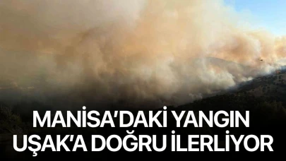 Manisa’daki yangın Uşak’a doğru ilerliyor
