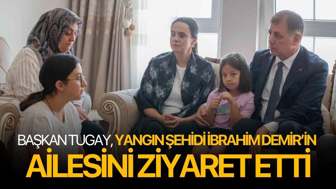 Başkan Tugay yangın şehidi İbrahim Demir’in ailesini ziyaret etti