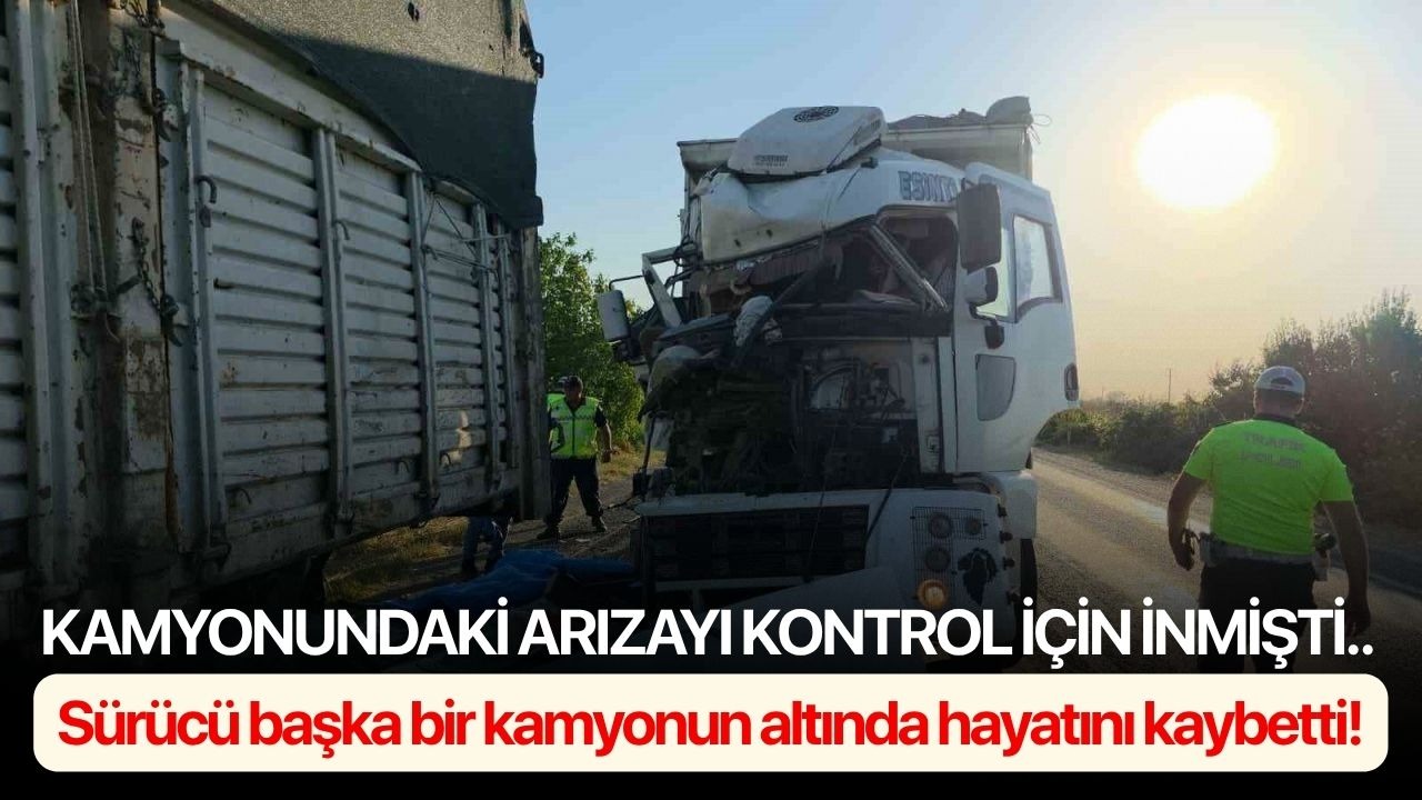 Kamyonundaki arızayı kontrol için inmişti.. Sürücü başka bir kamyonun altında hayatını kaybetti!