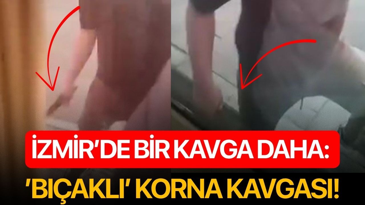 İzmir’de bir kavga daha: ’Bıçaklı’ korna kavgası!