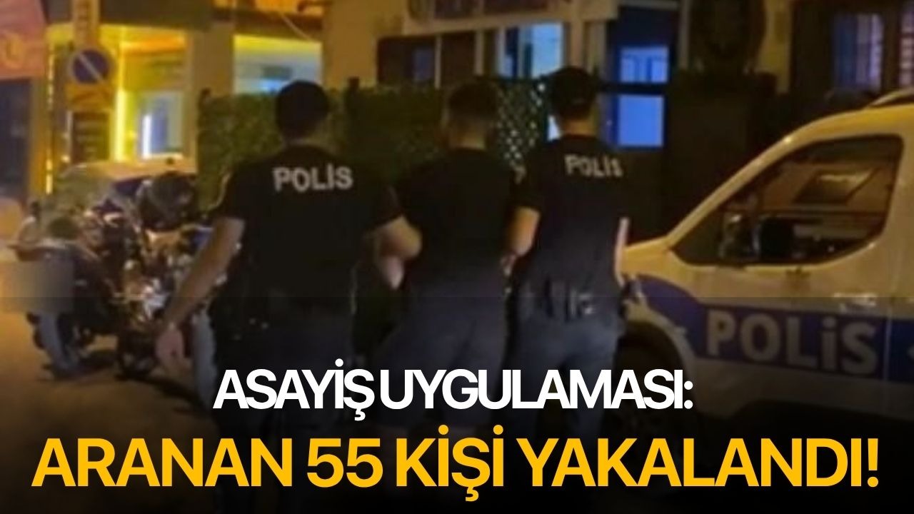 Asayiş uygulaması: Aranan 55 kişi yakalandı!