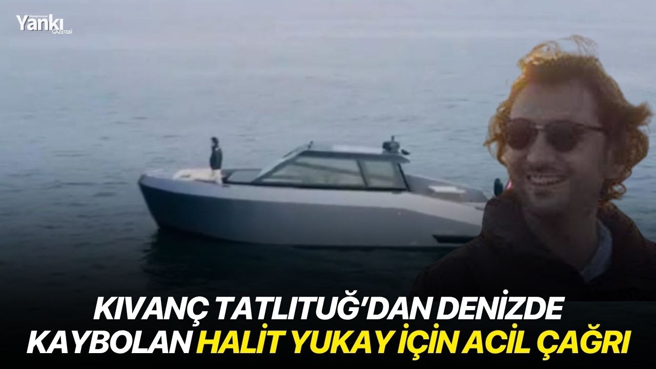 Kıvanç Tatlıtuğ’dan denizde kaybolan Halit Yukay için acil çağrı