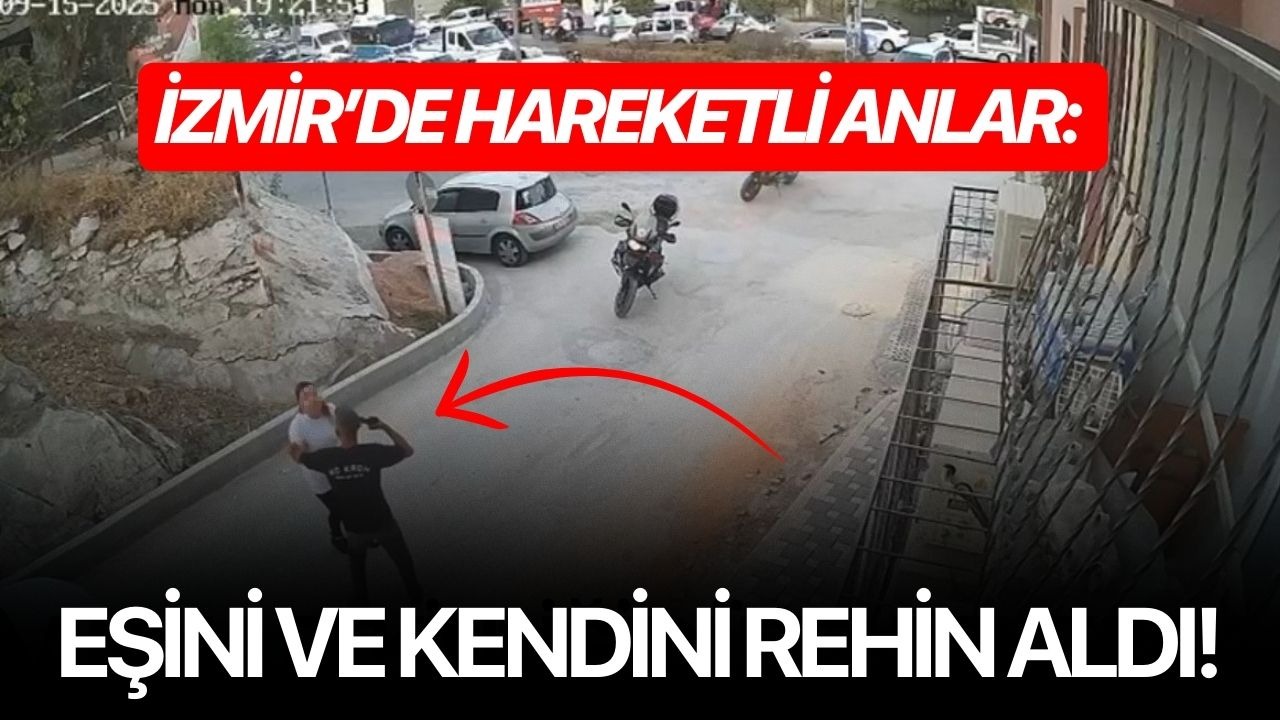İzmir’de hareketli anlar: Eşini ve kendini rehin aldı!