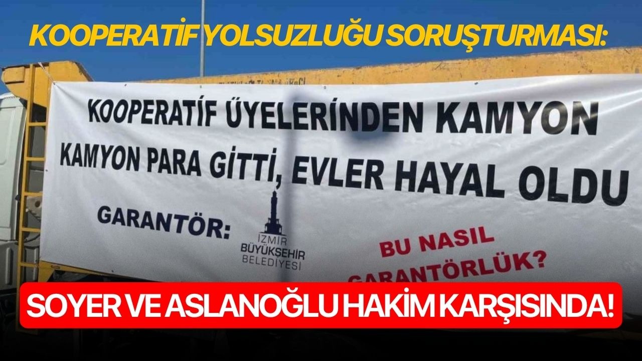 Kooperatif yolsuzluğu soruşturması: Soyer ve Aslanoğlu hakim karşısında!