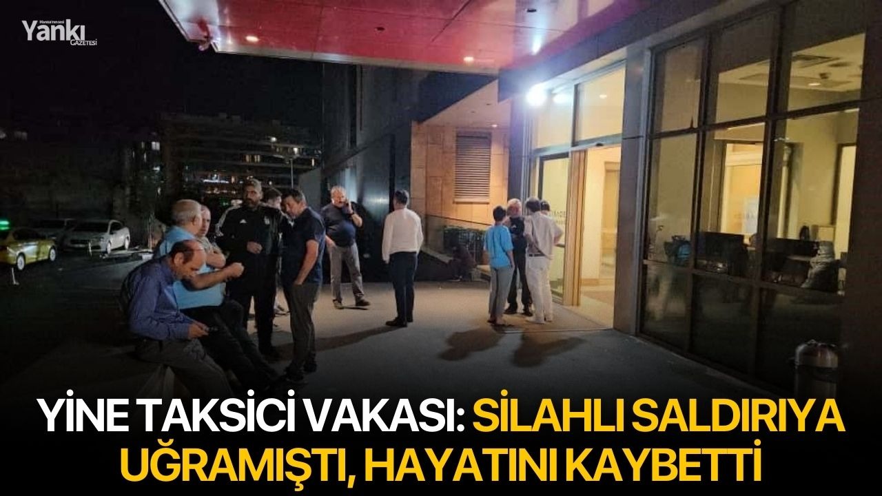 Yine taksici vakası: Silahlı saldırıya uğramıştı, hayatını kaybetti