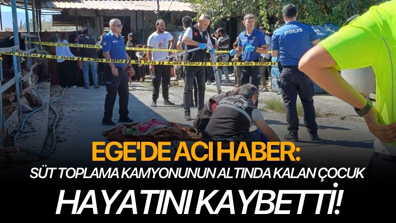 Ege'de acı haber: Süt toplama kamyonunun altında kalan çocuk hayatını kaybetti!