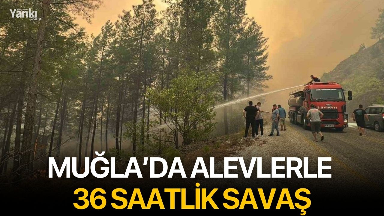 Muğla’da alevlerle 36 saatlik savaş