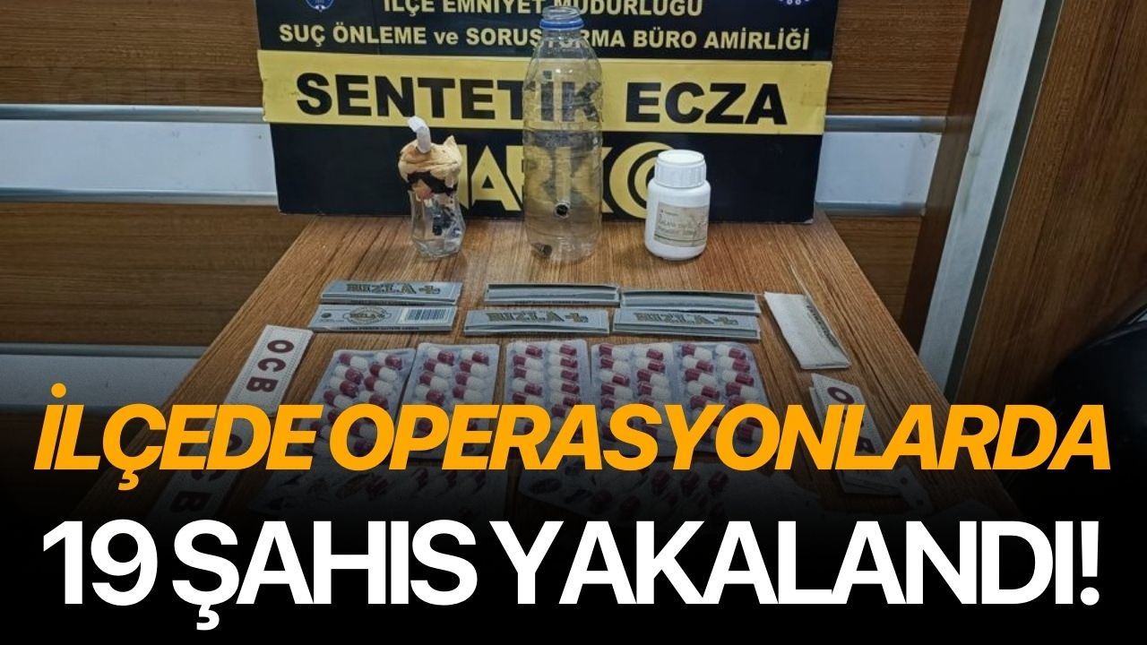 İlçede operasyonlarda 19 şahıs yakalandı!