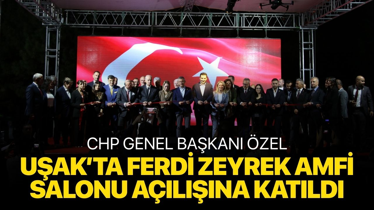 CHP Genel Başkanı Özel, Uşak Belediyesi Ferdi Zeyrek Amfi Salonu açılışına katıldı