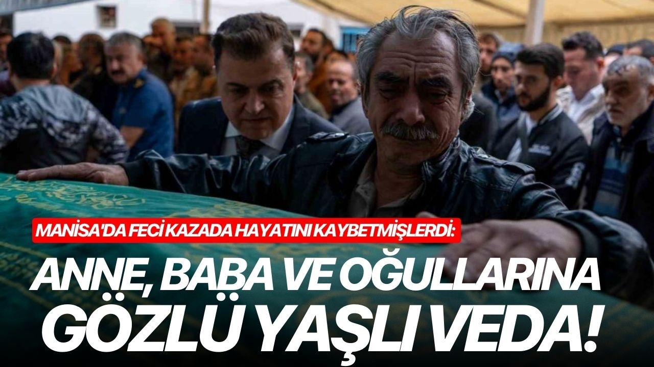 Manisa'da feci kazada hayatını kaybetmişlerdi: Anne, baba ve oğullarına gözü yaşlı veda!