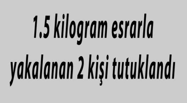  1.5 kilogram esrarla yakalanan 2 kişi tutuklandı