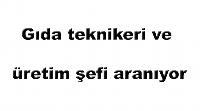 Gıda teknikeri ve üretim şefi aranıyor