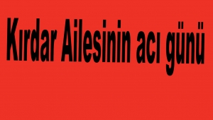 Kırdar Ailesinin acı günü