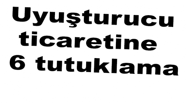Uyuşturucu ticaretine 6 tutuklama