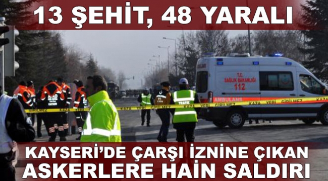 Kayseri'de çarşı iznine çıkan askerlere hain saldırı: 13 ŞEHİT, 48 YARALI
