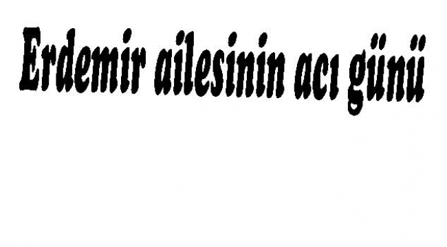 Erdemir ailesinin acı günü