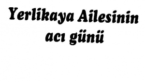 Yerlikaya Ailesinin acı günü