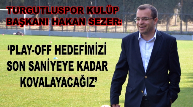 Sezer: “Play-Off’u son saniyeye kadar kovalayacağız”