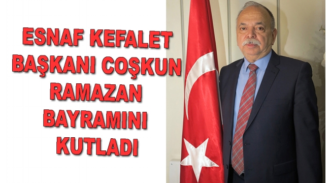 Esnaf Kefalet Başkanı Coşkun, Ramazan Bayramını kutladı