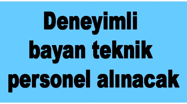 Deneyimli bayan teknik personel alınacak