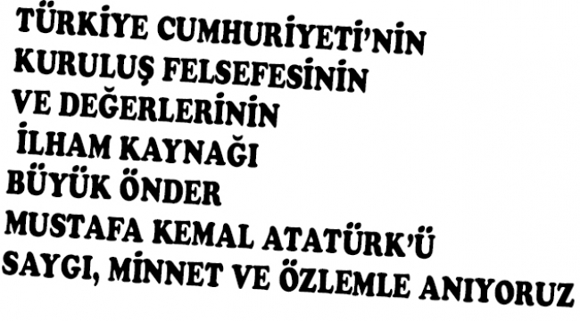 ATATÜRK'Ü SAYGI, MİNNET VE ÖZLEMLE ANIYORUZ